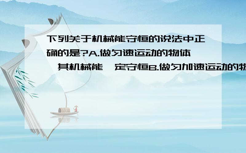 下列关于机械能守恒的说法中正确的是?A.做匀速运动的物体,其机械能一定守恒B.做匀加速运动的物体,其机械能一定不守恒C.做匀速圆周运动的物体,其机械能一定不守恒D.除重力做功外,其他外