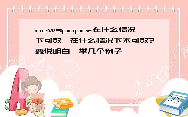 newspaper在什么情况下可数,在什么情况下不可数?要说明白,举几个例子,