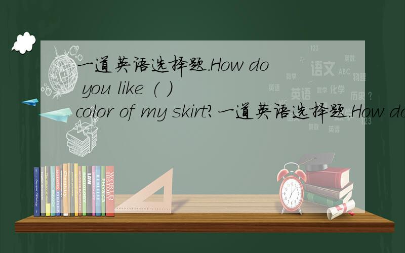 一道英语选择题.How do you like ( ) color of my skirt?一道英语选择题.How do you like ( ) color of my skirt?A.a B.an C.the D.不填.