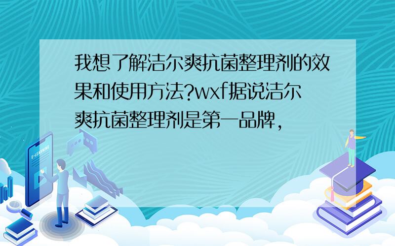 我想了解洁尔爽抗菌整理剂的效果和使用方法?wxf据说洁尔爽抗菌整理剂是第一品牌,