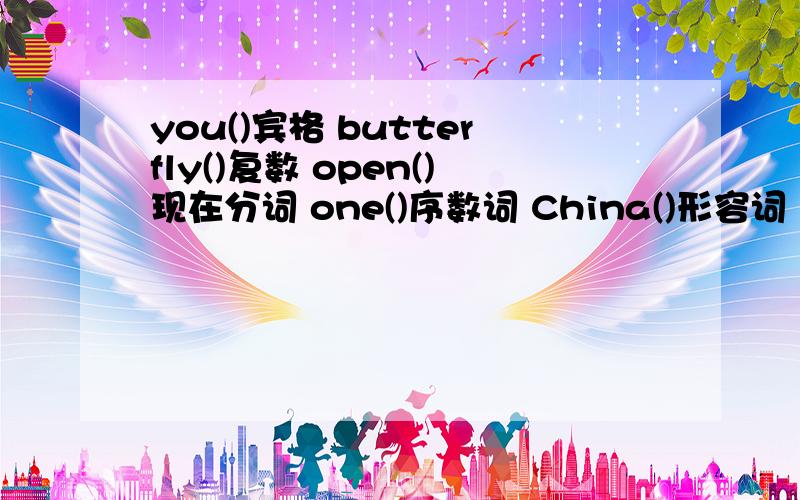 you()宾格 butterfly()复数 open()现在分词 one()序数词 China()形容词 he()主格物主代词