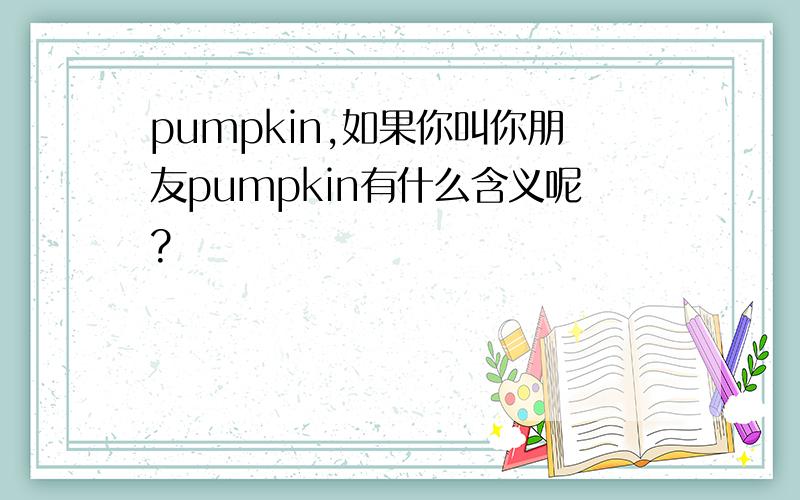 pumpkin,如果你叫你朋友pumpkin有什么含义呢?