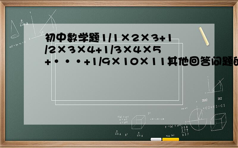 初中数学题1/1×2×3+1/2×3×4+1/3×4×5+···+1/9×10×11其他回答问题的，