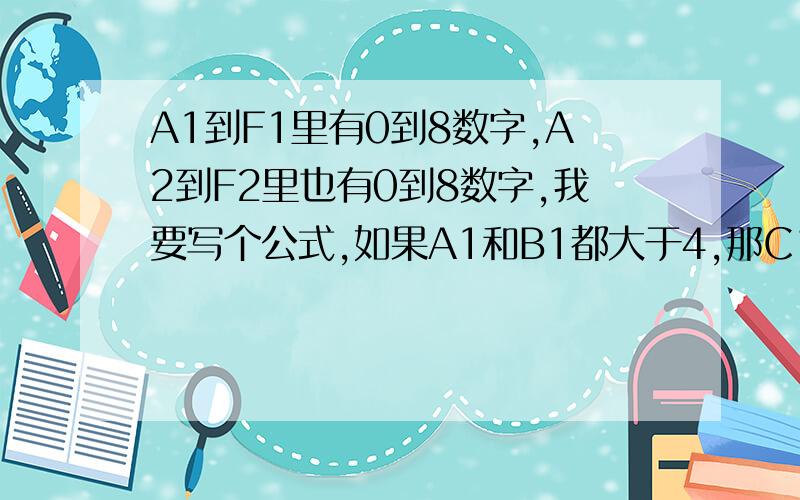 A1到F1里有0到8数字,A2到F2里也有0到8数字,我要写个公式,如果A1和B1都大于4,那C1=D1,