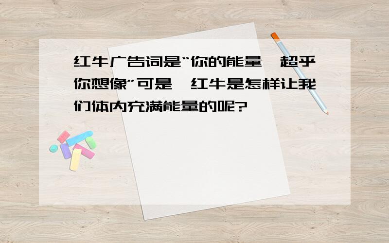 红牛广告词是“你的能量,超乎你想像”可是,红牛是怎样让我们体内充满能量的呢?