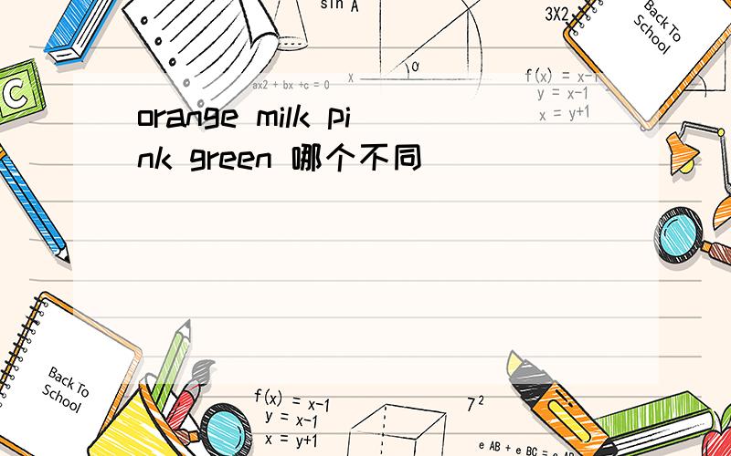 orange milk pink green 哪个不同