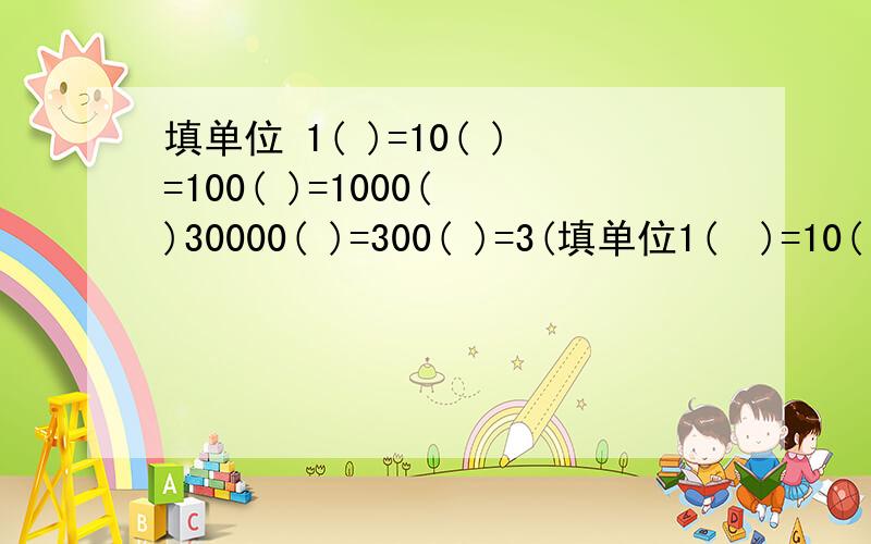 填单位 1( )=10( )=100( )=1000( )30000( )=300( )=3(填单位1(  )=10( )=100( )=1000( )30000( )=300( )=3( )5000( )=5( )