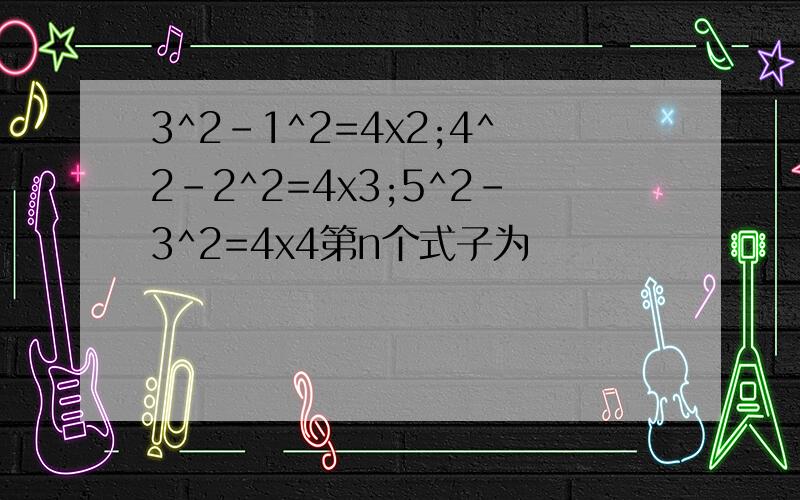 3^2-1^2=4x2;4^2-2^2=4x3;5^2-3^2=4x4第n个式子为