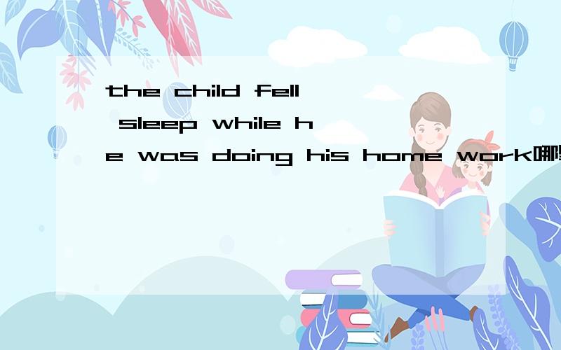the child fell sleep while he was doing his home work哪里错了