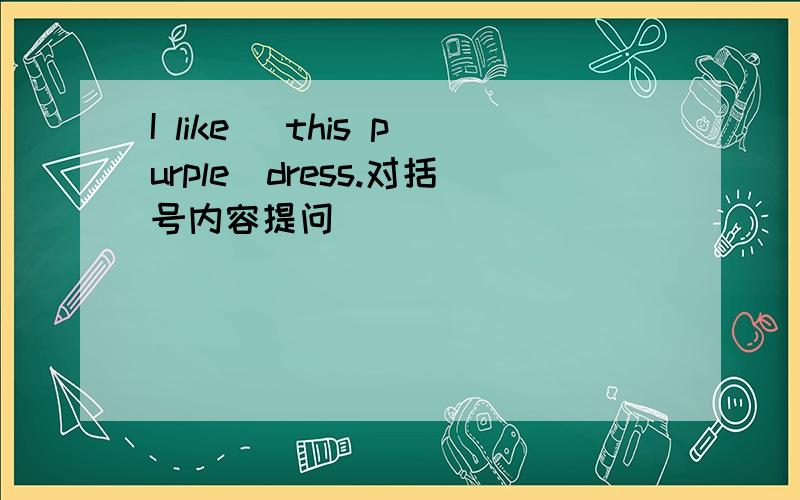 I like (this purple)dress.对括号内容提问