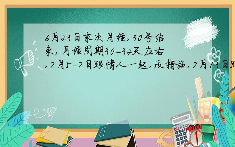 6月23日末次月经,30号结束,月经周期30-32天左右,7月5-7日跟情人一起,没措施,7月13日跟老公一起,体外射精,7月20日测出弱阳,现在怀孕19+1了,心里很忐忑,想知道孩子是谁的可能性比较大?我不是找