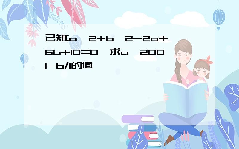 已知:a^2+b^2-2a+6b+10=0,求a^2001-b/1的值