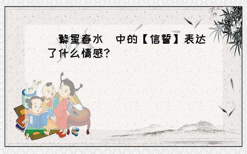 （繁星春水）中的【信誓】表达了什么情感?