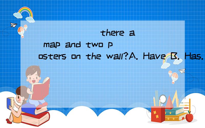 ______ there a map and two posters on the wall?A. Have B. Has. C. Is D. Are