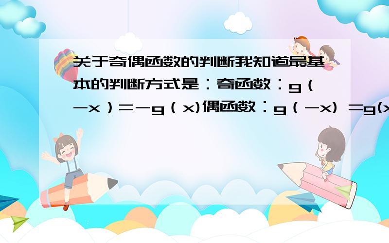 关于奇偶函数的判断我知道最基本的判断方式是：奇函数：g（-x）=－g（x)偶函数：g（-x) =g(x)可是如果括号里的是一个式子呢?比如负的多少x加上或者减去某个数那么在这样的情况下,判断奇