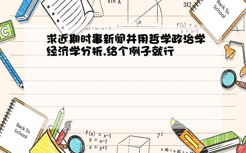 求近期时事新闻并用哲学政治学经济学分析,给个例子就行