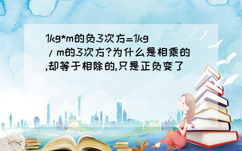 1kg*m的负3次方=1kg/m的3次方?为什么是相乘的,却等于相除的,只是正负变了