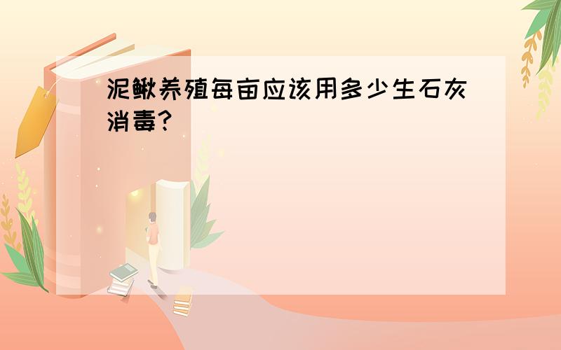 泥鳅养殖每亩应该用多少生石灰消毒?