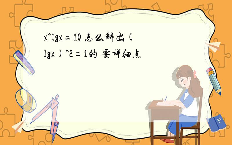 x^lgx=10 怎么解出(lgx)^2=1的 要详细点