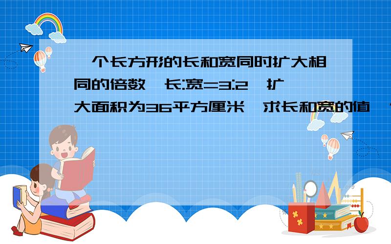 一个长方形的长和宽同时扩大相同的倍数,长:宽=3:2,扩大面积为36平方厘米,求长和宽的值,保留根号.这是我们考试的题目.我设的是宽为X,长为3/2X.结果是宽是根号24,长是3/2根号24.我同学告诉我