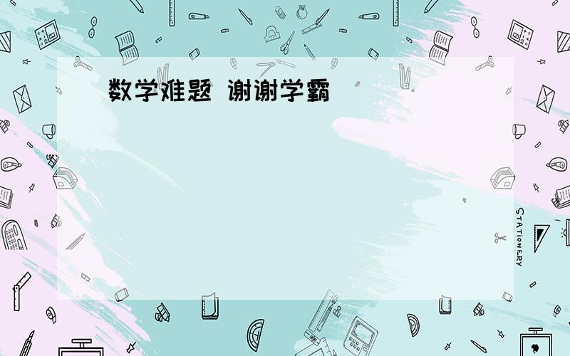 数学难题 谢谢学霸