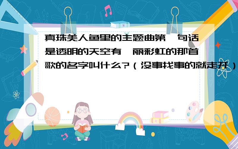 真珠美人鱼里的主题曲第一句话是透明的天空有绚丽彩虹的那首歌的名字叫什么?（没事找事的就走开）