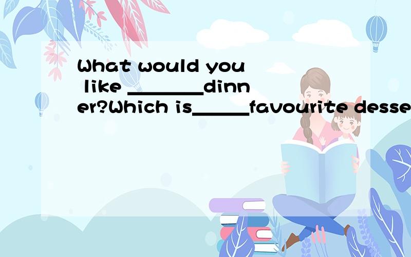 What would you like ＿＿＿＿dinner?Which is＿＿＿favourite dessert?Look at the ＿＿＿＿.It's hot.These aren't our books.＿＿＿＿are over there.用五句话提醒他人要注意饮食健康.You should＿＿＿＿＿＿＿＿＿＿＿You