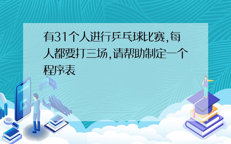 有31个人进行乒乓球比赛,每人都要打三场,请帮助制定一个程序表