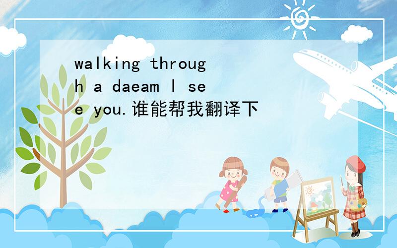 walking through a daeam I see you.谁能帮我翻译下