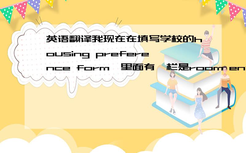 英语翻译我现在在填写学校的housing preference form,里面有一栏是room environment,下面有一个选项是