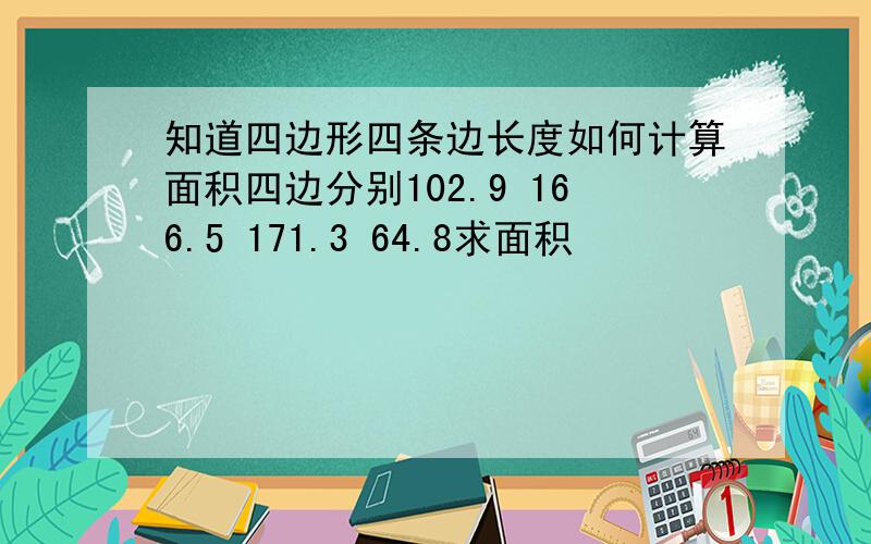 知道四边形四条边长度如何计算面积四边分别102.9 166.5 171.3 64.8求面积