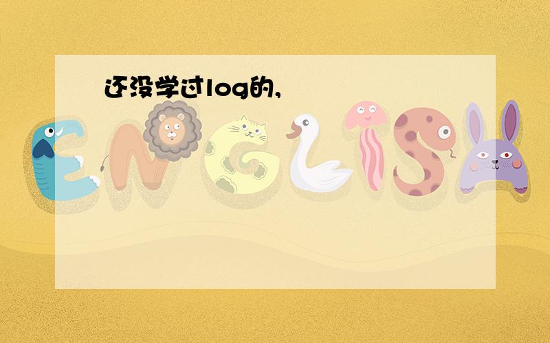 还没学过log的,