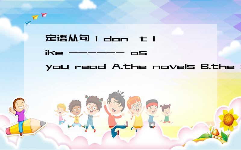 定语从句 I don't like ------ as you read A.the novels B.the such novels C.such novels D.same...定语从句 I don't like ------ as you readA.the novels B.the such novels C.such novels D.same novels