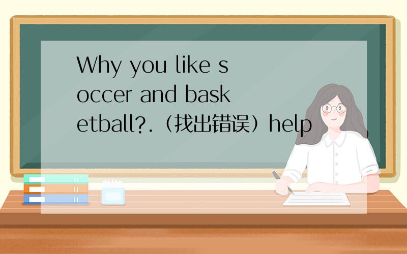 Why you like soccer and basketball?.（找出错误）help