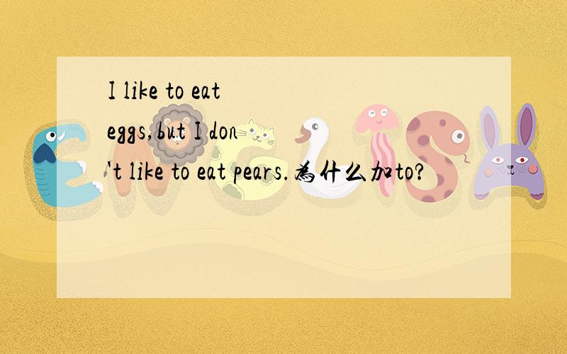 I like to eat eggs,but I don't like to eat pears.为什么加to?