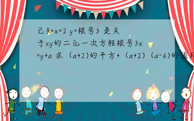 已知x=2 y=根号3 是关于xy的二元一次方程根号3x=y+a 求（a+2)的平方+（a+2)（a-6)的值拜托各位了 3Q