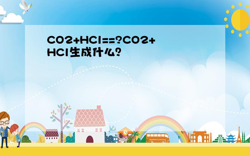 CO2+HCl==?CO2+HCl生成什么？