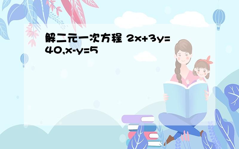 解二元一次方程 2x+3y=40,x-y=5