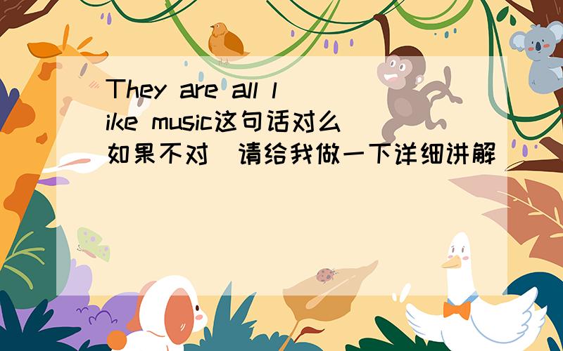 They are all like music这句话对么如果不对  请给我做一下详细讲解