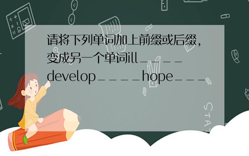 请将下列单词加上前缀或后缀,变成另一个单词ill____develop____hope___