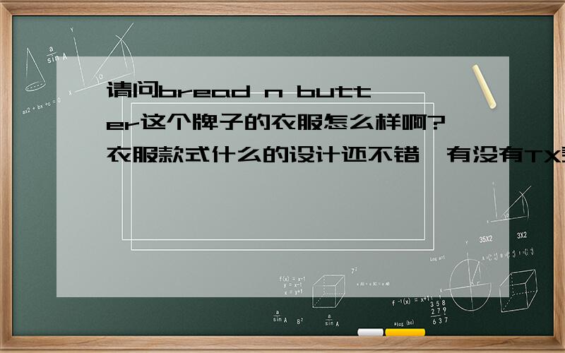 请问bread n butter这个牌子的衣服怎么样啊?衣服款式什么的设计还不错,有没有TX买过的啊?来说说看啊质量什么的