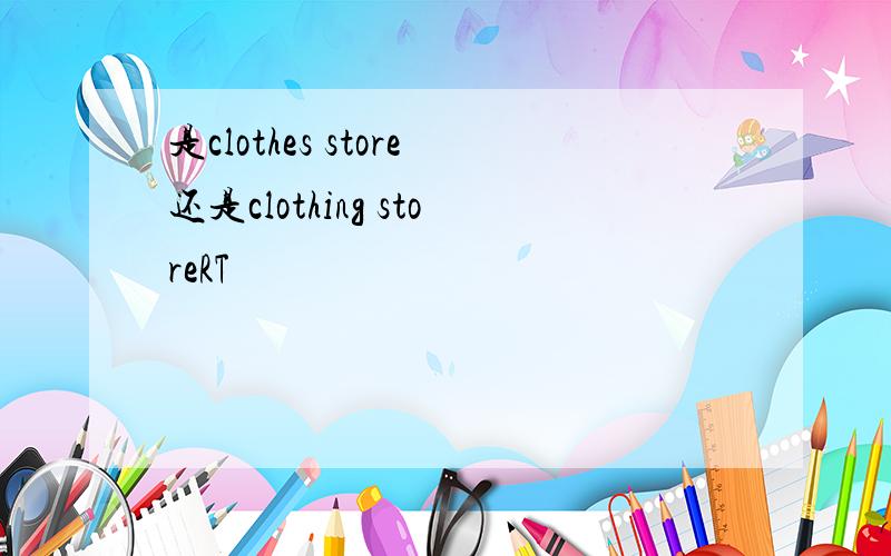 是clothes store还是clothing storeRT