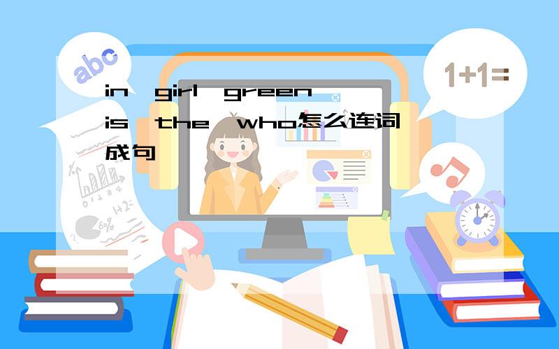 in,girl,green,is,the,who怎么连词成句