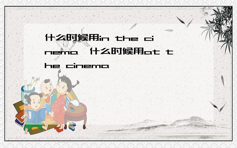 什么时候用in the cinema,什么时候用at the cinema