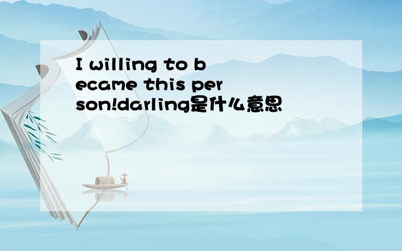 I willing to became this person!darling是什么意思