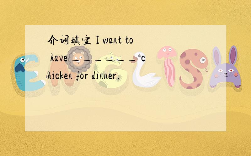 介词填空 I want to have ______ chicken for dinner.