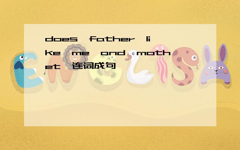 does,father,like,me,and,mothet,连词成句