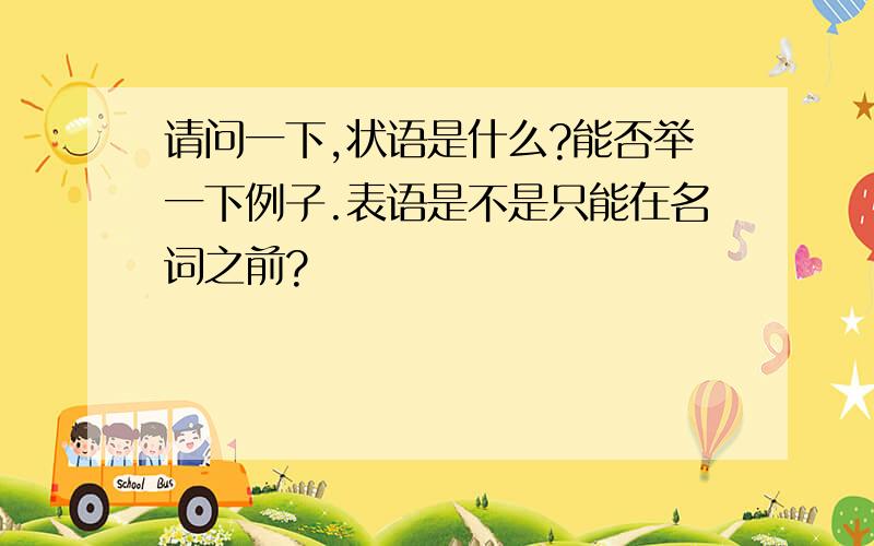 请问一下,状语是什么?能否举一下例子.表语是不是只能在名词之前?