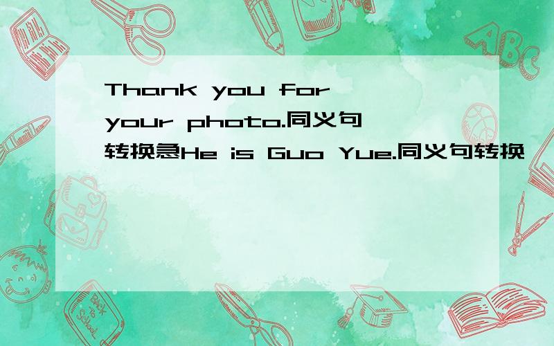 Thank you for your photo.同义句转换急He is Guo Yue.同义句转换