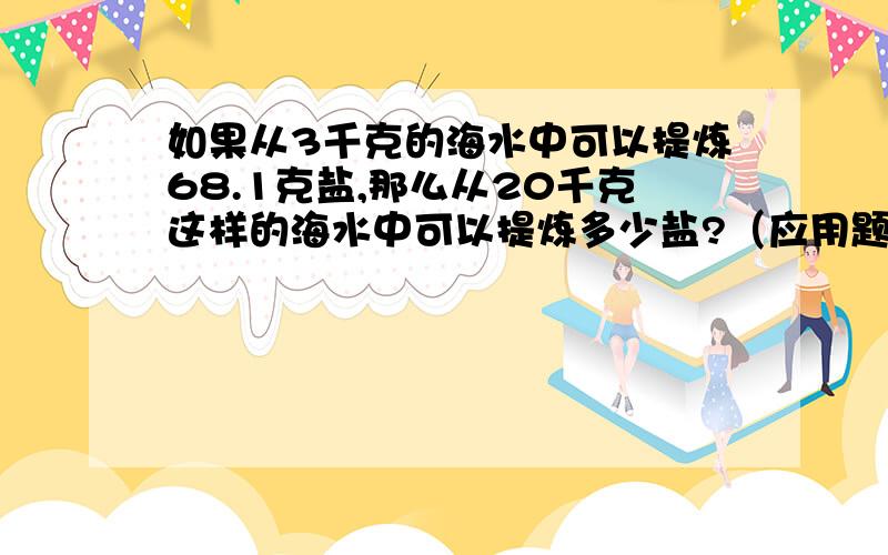 如果从3千克的海水中可以提炼68.1克盐,那么从20千克这样的海水中可以提炼多少盐?（应用题）